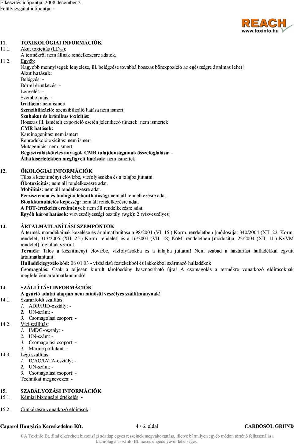 Akut hatások: Belégzés: - Bőrrel érintkezés: - Lenyelés: - Szembe jutás: - Irritáció: nem ismert Szenzibilizáció: szenzibilizáló hatása nem ismert Szubakut és krónikus toxicitás: Hosszas ill.