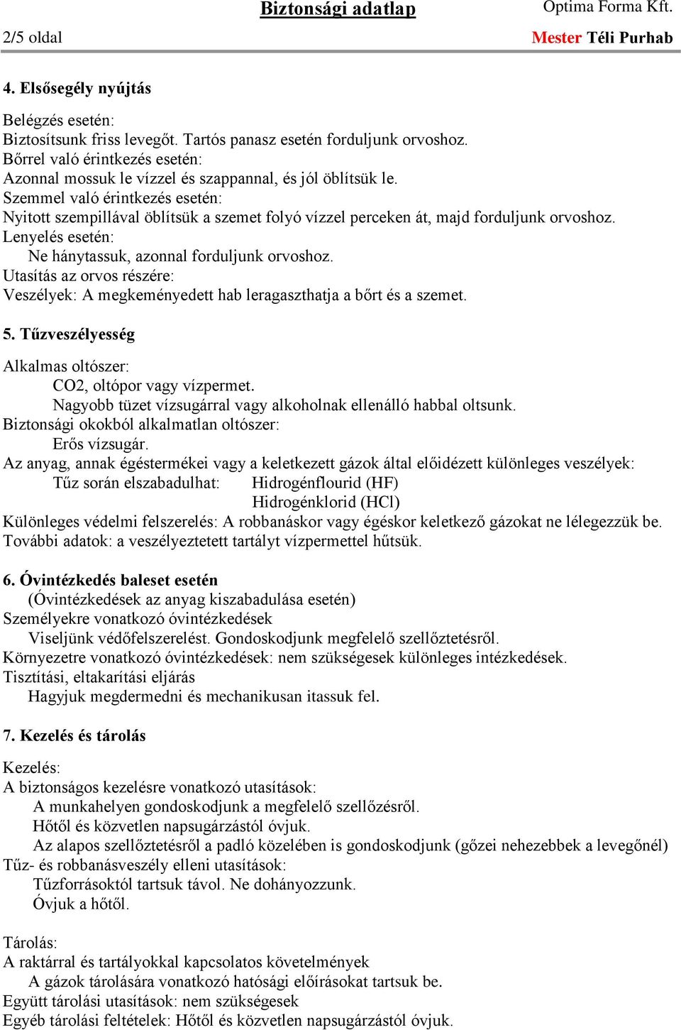 Szemmel való érintkezés esetén: Nyitott szempillával öblítsük a szemet folyó vízzel perceken át, majd forduljunk orvoshoz. Lenyelés esetén: Ne hánytassuk, azonnal forduljunk orvoshoz.