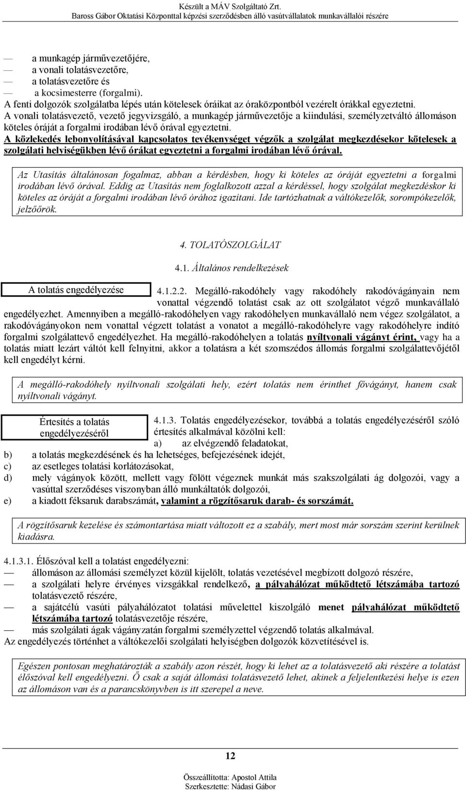 A vonali tolatásvezető, vezető jegyvizsgáló, a munkagép járművezetője a kiindulási, személyzetváltó állomáson köteles óráját a forgalmi irodában lévő órával egyeztetni.