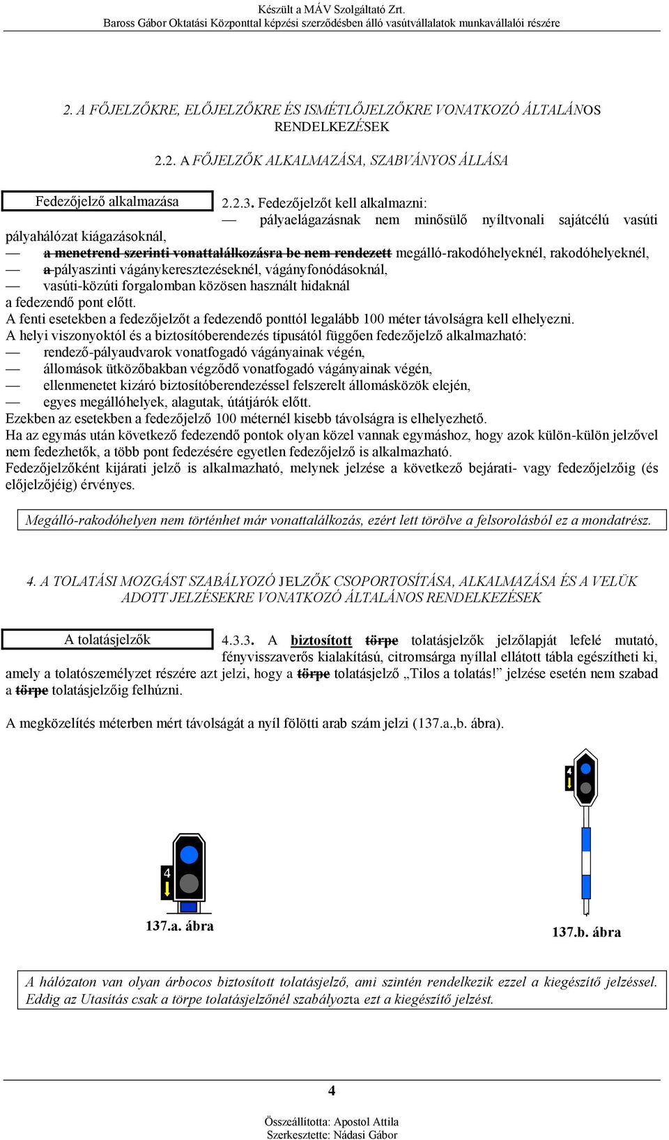 rakodóhelyeknél, a pályaszinti vágánykeresztezéseknél, vágányfonódásoknál, vasúti-közúti forgalomban közösen használt hidaknál a fedezendő pont előtt.