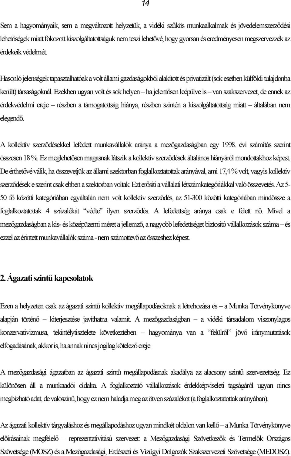 Ezekben ugyan volt és sok helyen ha jelentősen leépülve is van szakszervezet, de ennek az érdekvédelmi ereje részben a támogatottság hiánya, részben szintén a kiszolgáltatottság miatt általában nem