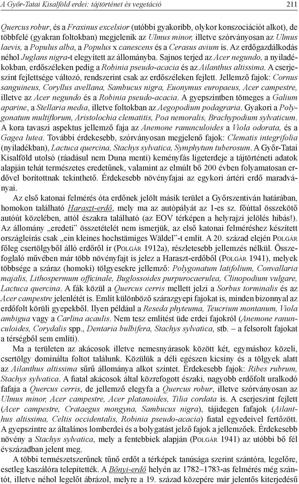 Sajnos terjed az Acer negundo, a nyiladékokban, erdőszéleken pedig a Robinia pseudo-acacia és az Ailanthus altissima. A cserjeszint fejlettsége változó, rendszerint csak az erdőszéleken fejlett.