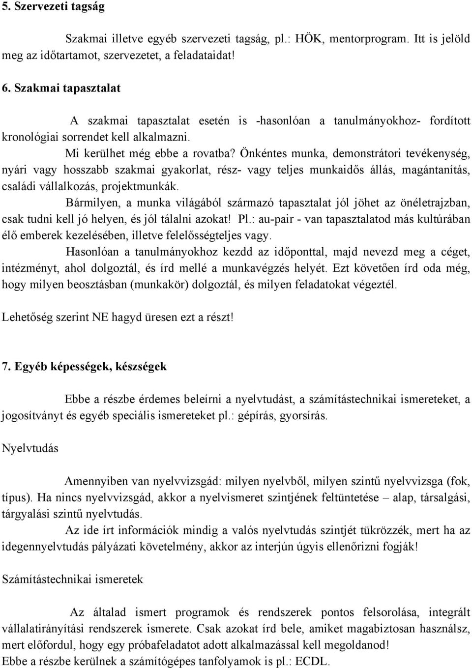 Önkéntes munka, demonstrátori tevékenység, nyári vagy hosszabb szakmai gyakorlat, rész- vagy teljes munkaidős állás, magántanítás, családi vállalkozás, projektmunkák.