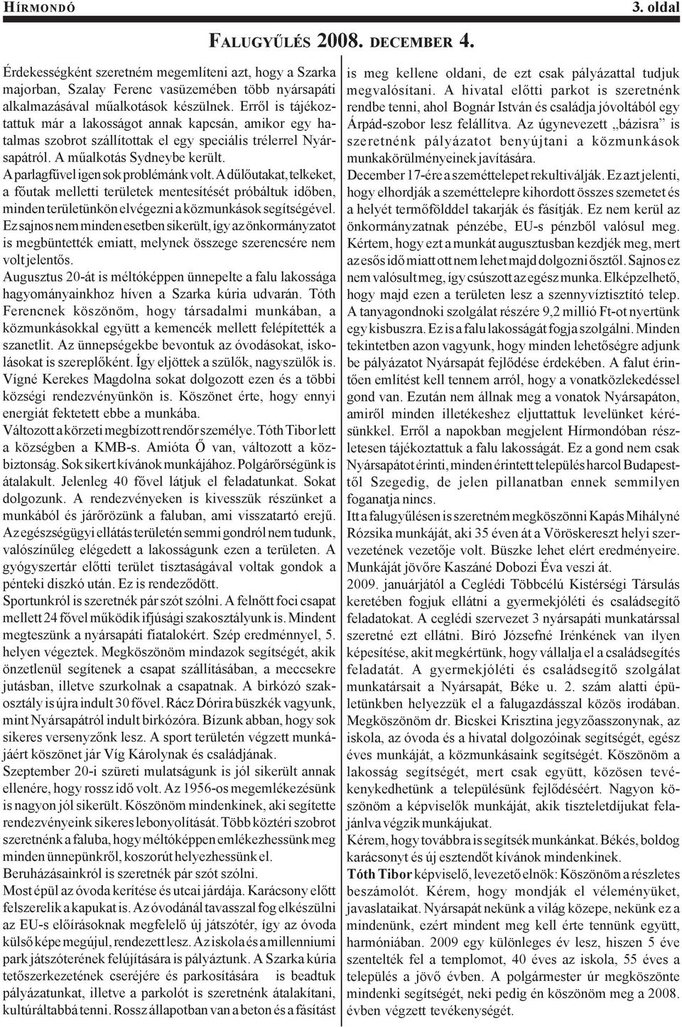 A parlagfűvel igen sok problémánk volt. A dűlőutakat, telkeket, a főutak melletti területek mentesítését próbáltuk időben, minden területünkön elvégezni a közmunkások segítségével.