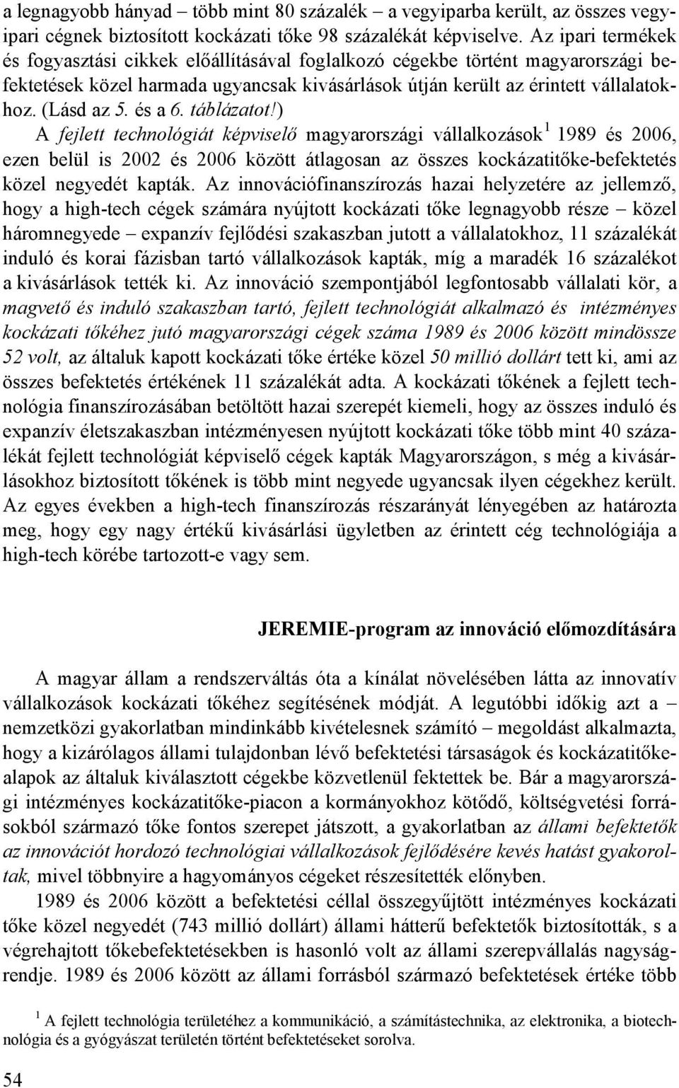 és a 6. táblázatot!) A fejlett technológiát képviselı magyarországi vállalkozások 1 1989 és 2006, ezen belül is 2002 és 2006 között átlagosan az összes kockázatitıke-befektetés közel negyedét kapták.