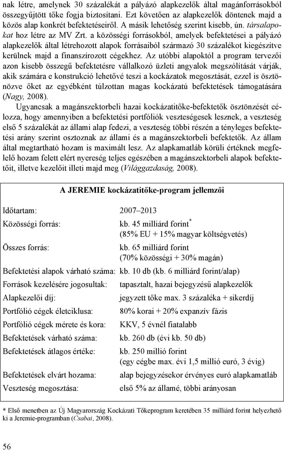 a közösségi forrásokból, amelyek befektetései a pályázó alapkezelık által létrehozott alapok forrásaiból származó 30 százalékot kiegészítve kerülnek majd a finanszírozott cégekhez.