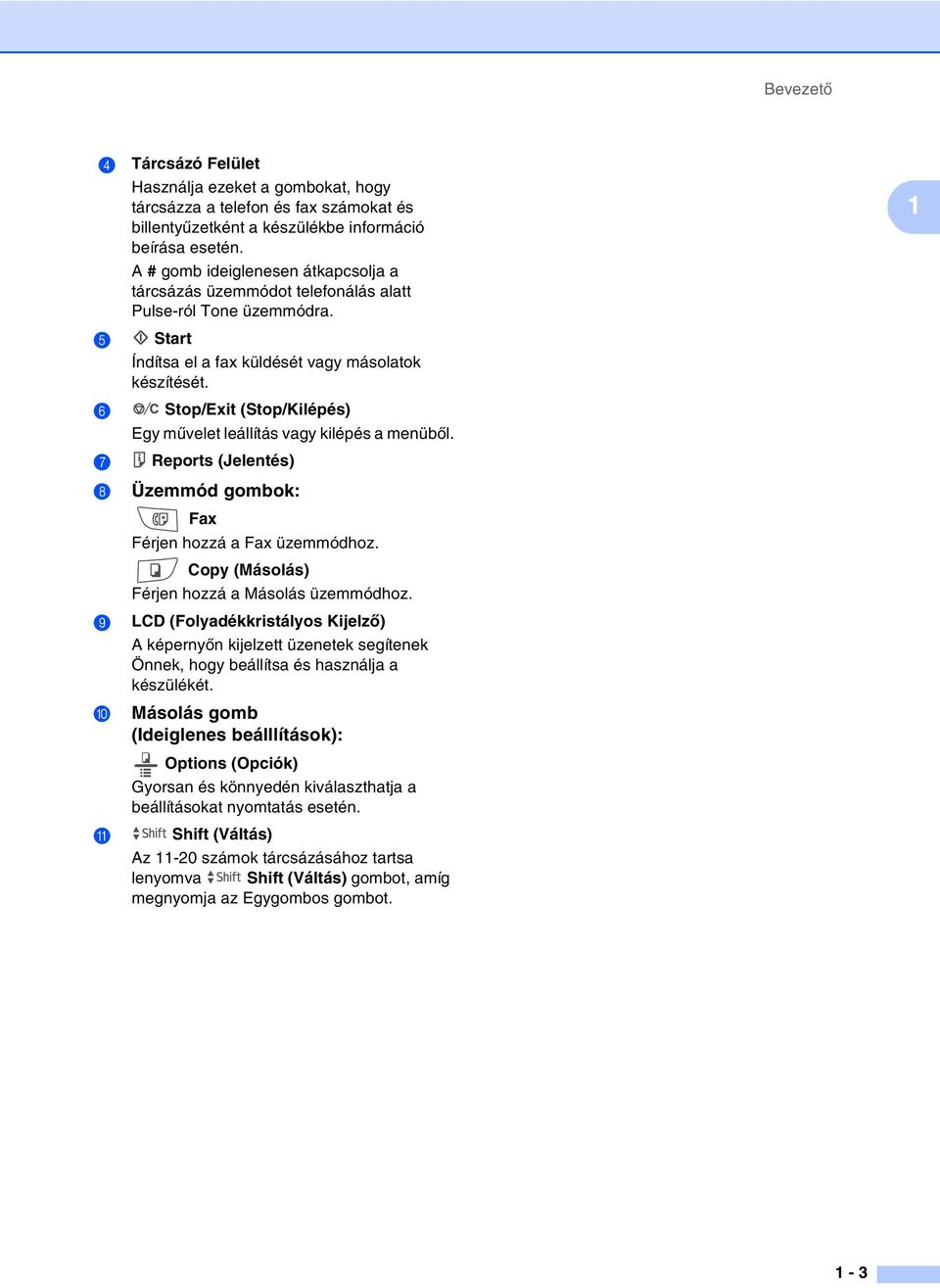 6 Stop/Exit (Stop/Kilépés) Egy művelet leállítás vagy kilépés a menüből. 7 Reports (Jelentés) 8 Üzemmód gombok: Fax Férjen hozzá a Fax üzemmódhoz. Copy (Másolás) Férjen hozzá a Másolás üzemmódhoz.