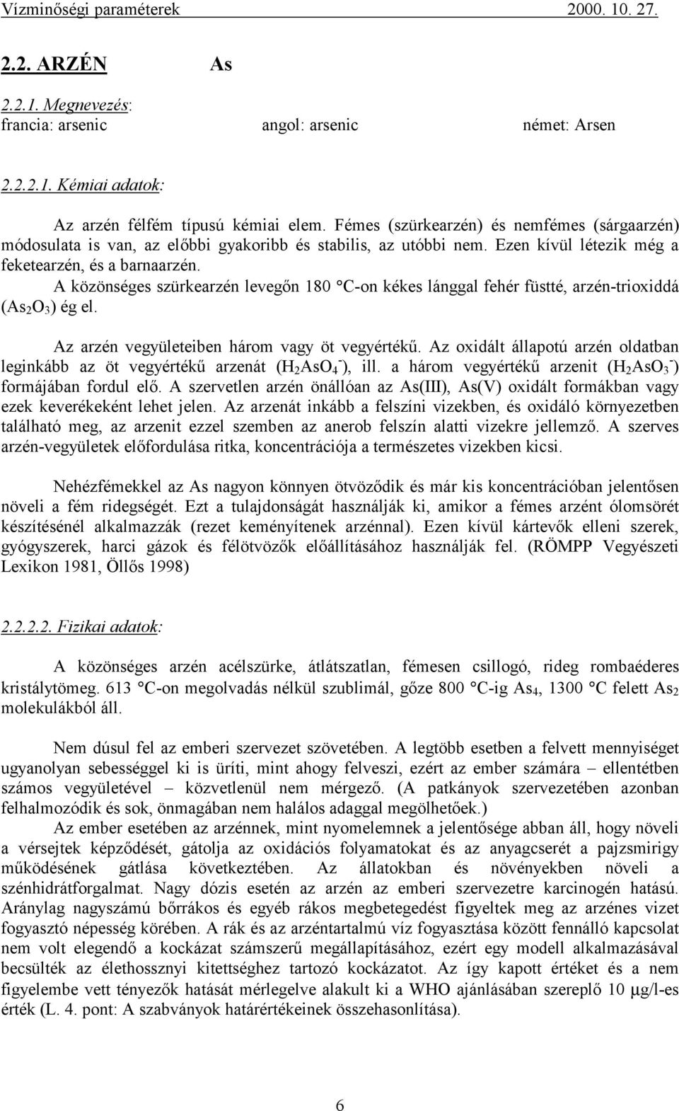 A közönséges szürkearzén levegőn 180 C-on kékes lánggal fehér füstté, arzén-trioxiddá (As 2 O 3 ) ég el. Az arzén vegyületeiben három vagy öt vegyértékű.