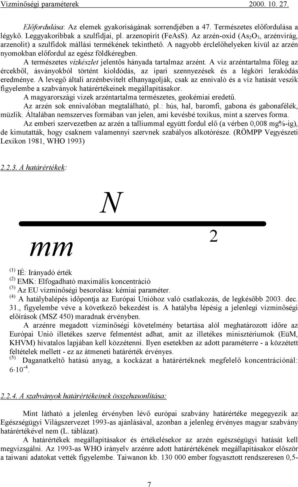 A természetes vízkészlet jelentős hányada tartalmaz arzént. A víz arzéntartalma főleg az ércekből, ásványokból történt kioldódás, az ipari szennyezések és a légköri lerakódás eredménye.