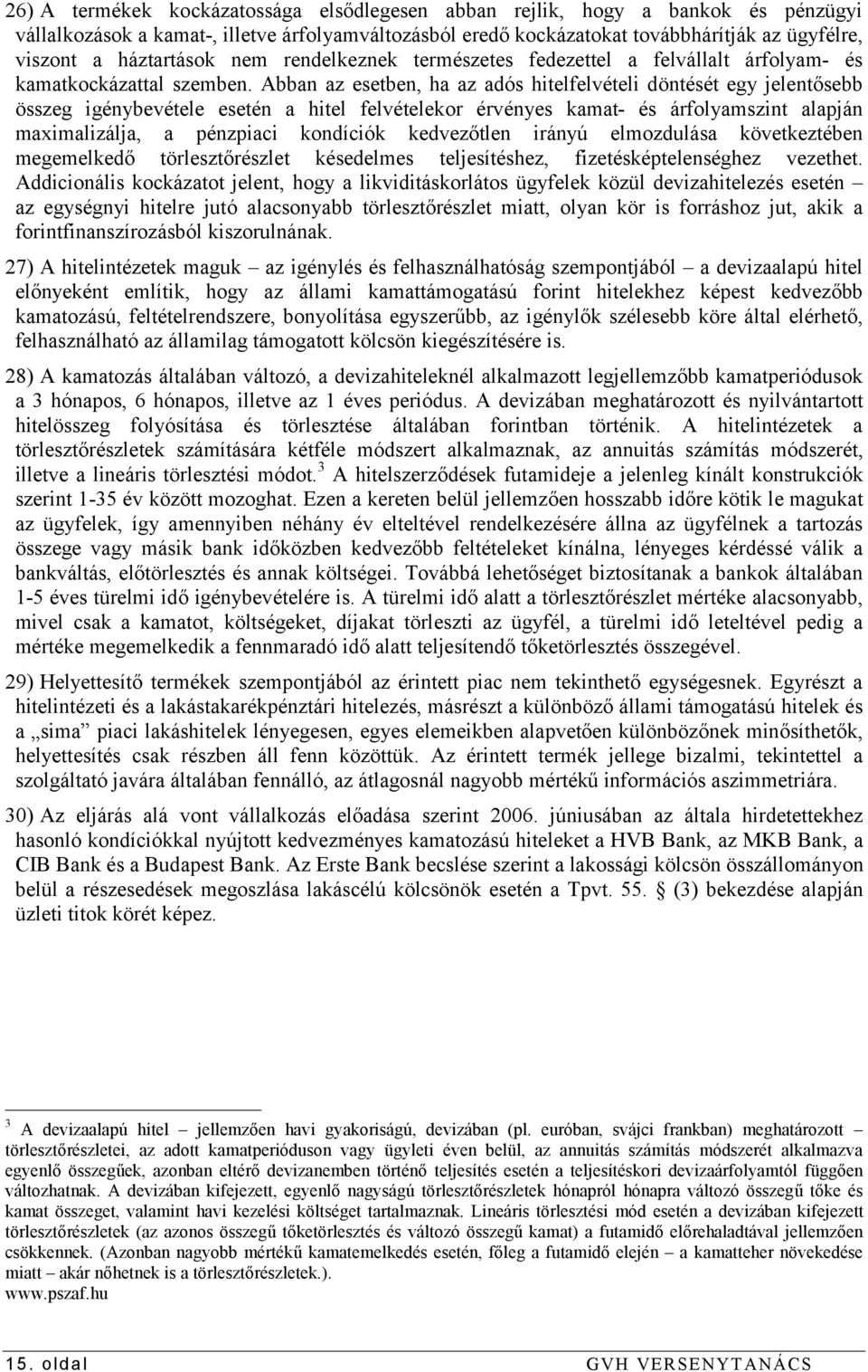 Abban az esetben, ha az adós hitelfelvételi döntését egy jelentősebb összeg igénybevétele esetén a hitel felvételekor érvényes kamat- és árfolyamszint alapján maximalizálja, a pénzpiaci kondíciók