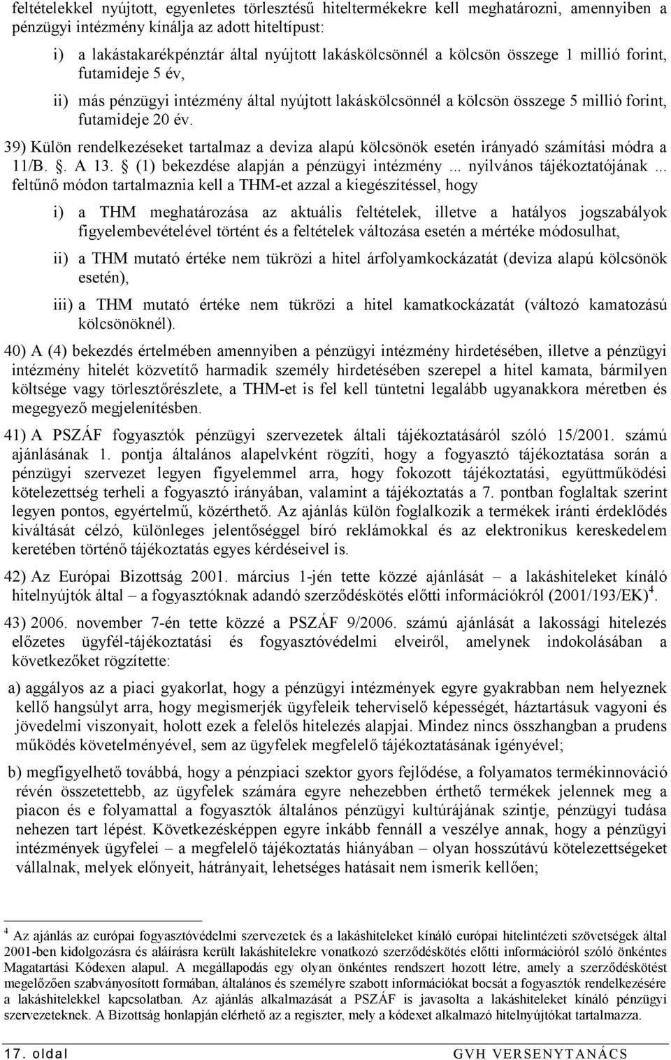 39) Külön rendelkezéseket tartalmaz a deviza alapú kölcsönök esetén irányadó számítási módra a 11/B.. A 13. (1) bekezdése alapján a pénzügyi intézmény... nyilvános tájékoztatójának.