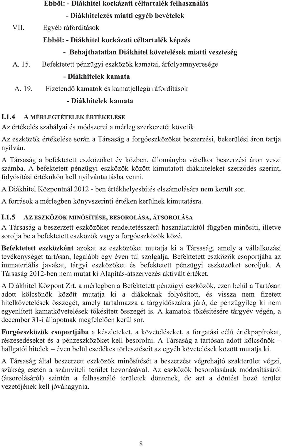 Az eszközök értékelése során a Társaság a forgóeszközöket beszerzési, bekerülési áron tartja nyilván. A Társaság a befektetett eszközöket év közben, állományba vételkor beszerzési áron veszi számba.