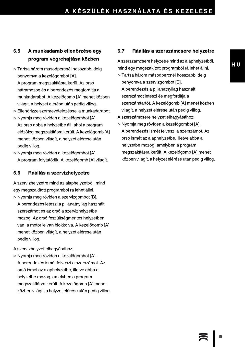 Nyomja meg röviden a kezelőgombot [A]. Az orsó abba a helyzetbe áll, ahol a program előzőleg megszakításra került. A kezelőgomb [A] menet közben világít, a helyzet elérése után pedig villog.