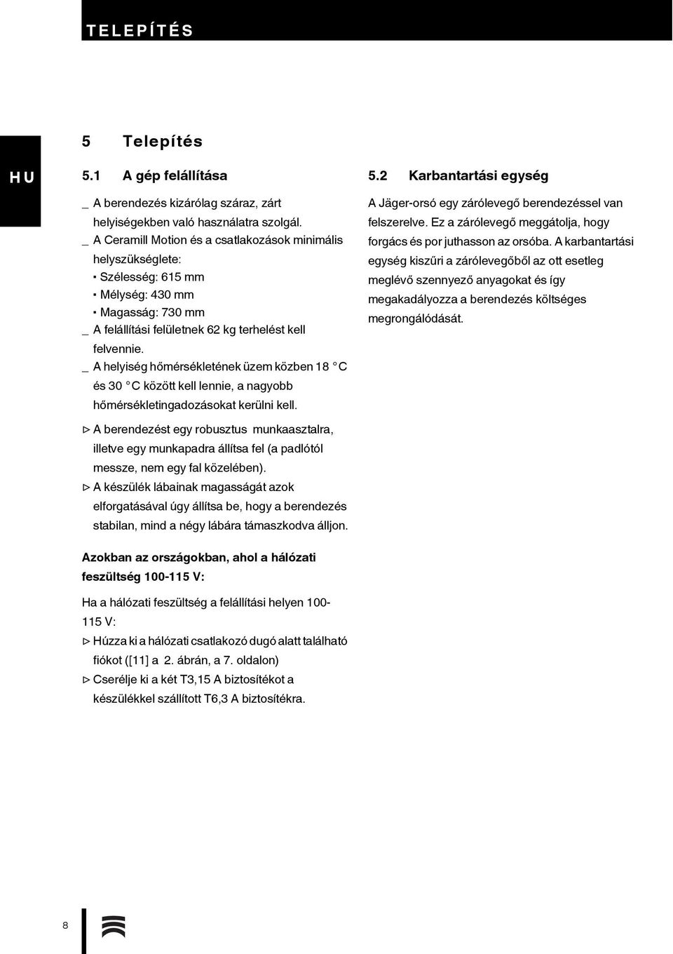 _A helyiség hőmérsékletének üzem közben 18 C és 30 C között kell lennie, a nagyobb hőmérsékletingadozásokat kerülni kell.