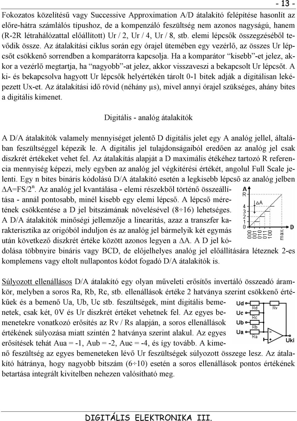 Az átalakítási ciklus során egy órajel ütemében egy vezérlő, az összes Ur lépcsőt csökkenő sorrendben a komparátorra kapcsolja.