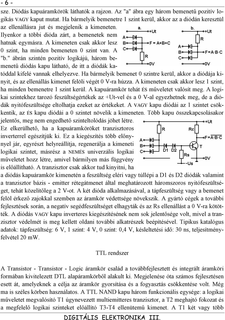 A kimeneten csak akkor lesz 0 szint, ha minden bemeneten 0 szint van. A "b." ábrán szintén pozitív logikájú, három bemenetű diódás kapu látható, de itt a diódák katóddal kifelé vannak elhelyezve.