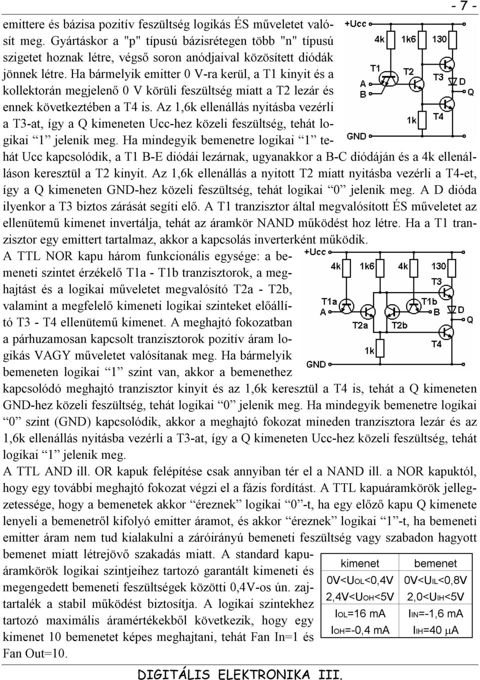 Ha bármelyik emitter 0 V-ra kerül, a T1 kinyit és a kollektorán megjelenő 0 V körüli feszültség miatt a T2 lezár és ennek következtében a T4 is.