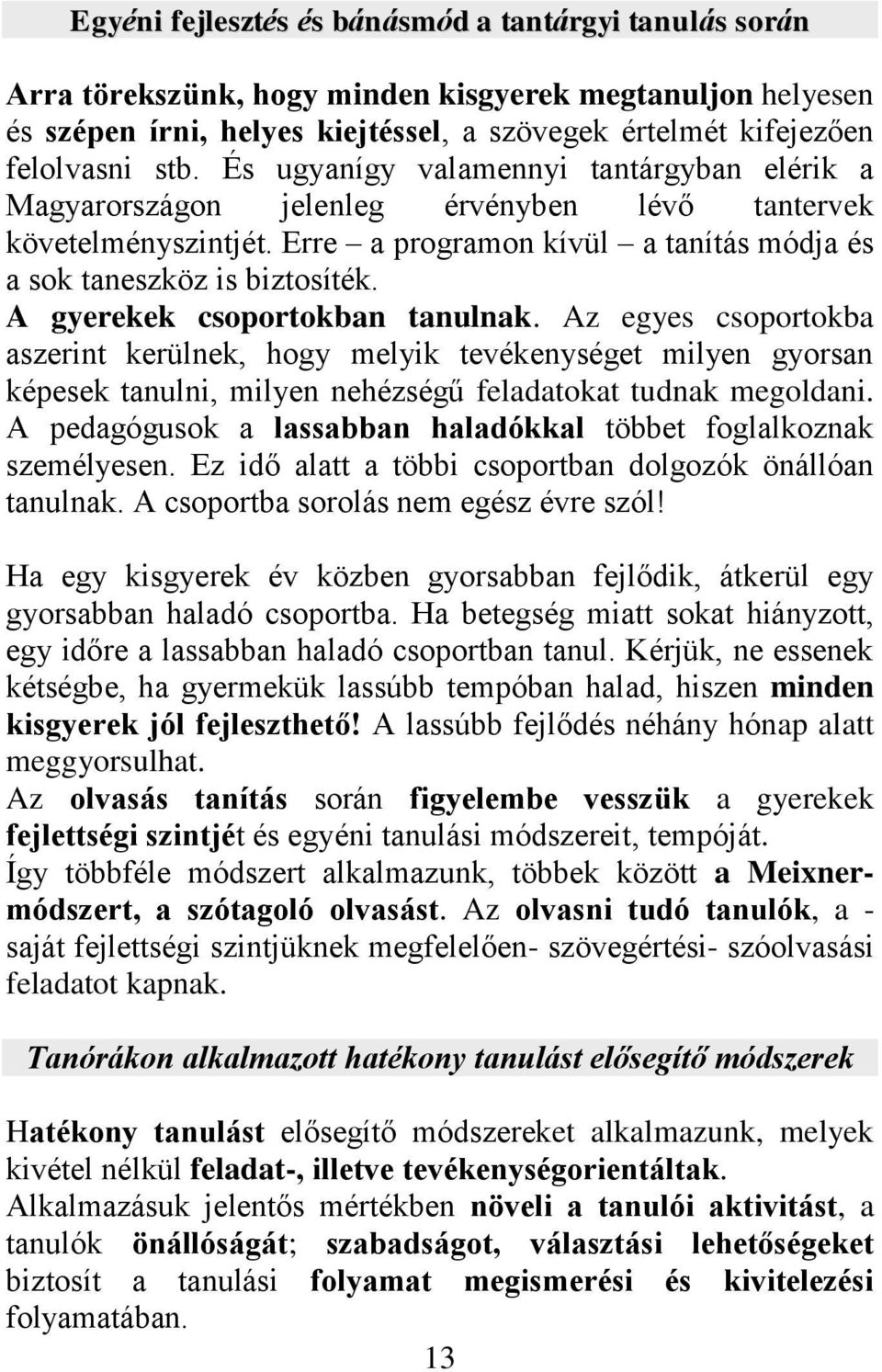 A gyerekek csoportokban tanulnak. Az egyes csoportokba aszerint kerülnek, hogy melyik tevékenységet milyen gyorsan képesek tanulni, milyen nehézségű feladatokat tudnak megoldani.