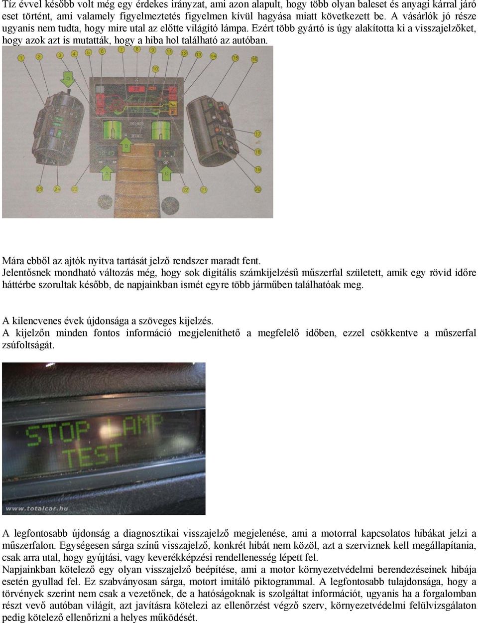 Ezért több gyártó is úgy alakította ki a visszajelzőket, hogy azok azt is mutatták, hogy a hiba hol található az autóban. Mára ebből az ajtók nyitva tartását jelző rendszer maradt fent.