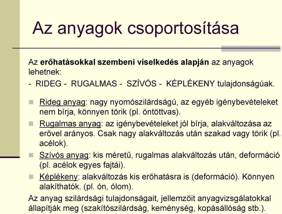 Rugalmas anyag: az igénybevételeket jól bírja, alakváltozása az erővel arányos. Csak nagy alakváltozás után szakad vagy törik (pl. acélok).