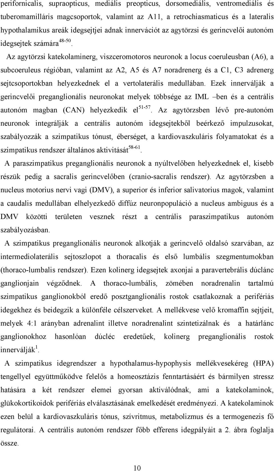 Az agytörzsi katekolaminerg, viszceromotoros neuronok a locus coeruleusban (A6), a subcoeruleus régióban, valamint az A2, A5 és A7 noradrenerg és a C1, C3 adrenerg sejtcsoportokban helyezkednek el a