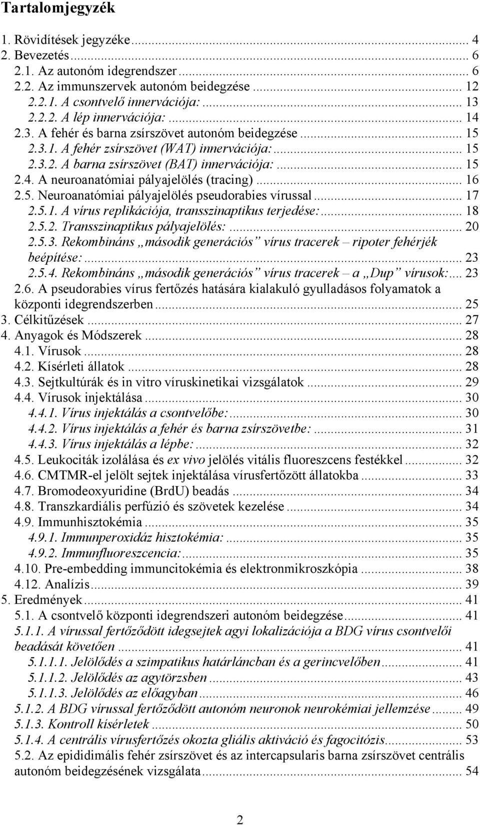 .. 16 2.5. Neuroanatómiai pályajelölés pseudorabies vírussal... 17 2.5.1. A vírus replikációja, transszinaptikus terjedése:... 18 2.5.2. Transszinaptikus pályajelölés:... 20 2.5.3.