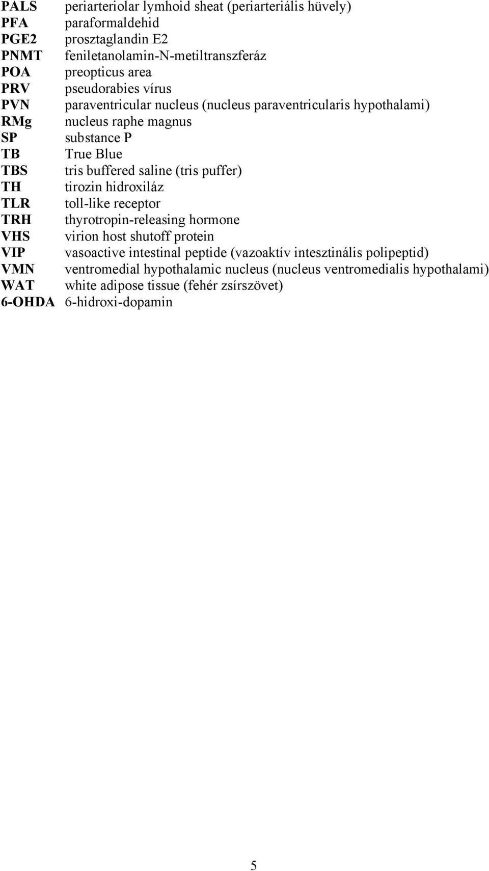 (tris puffer) TH tirozin hidroxiláz TLR toll-like receptor TRH thyrotropin-releasing hormone VHS virion host shutoff protein VIP vasoactive intestinal peptide