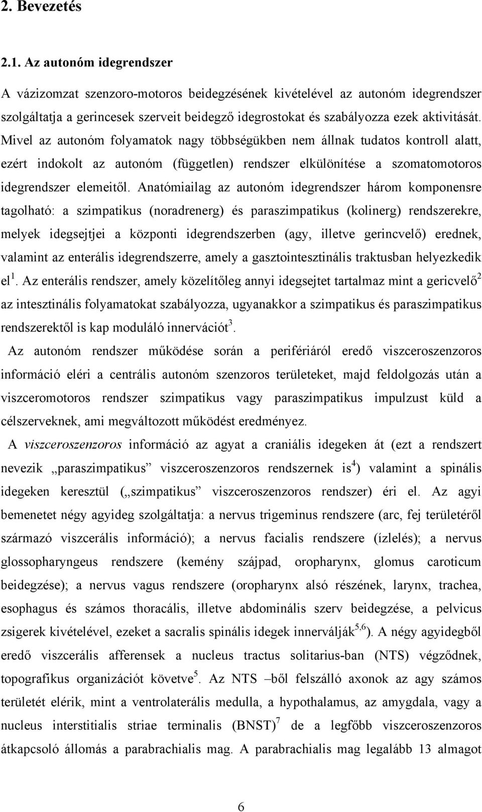 Mivel az autonóm folyamatok nagy többségükben nem állnak tudatos kontroll alatt, ezért indokolt az autonóm (független) rendszer elkülönítése a szomatomotoros idegrendszer elemeitől.