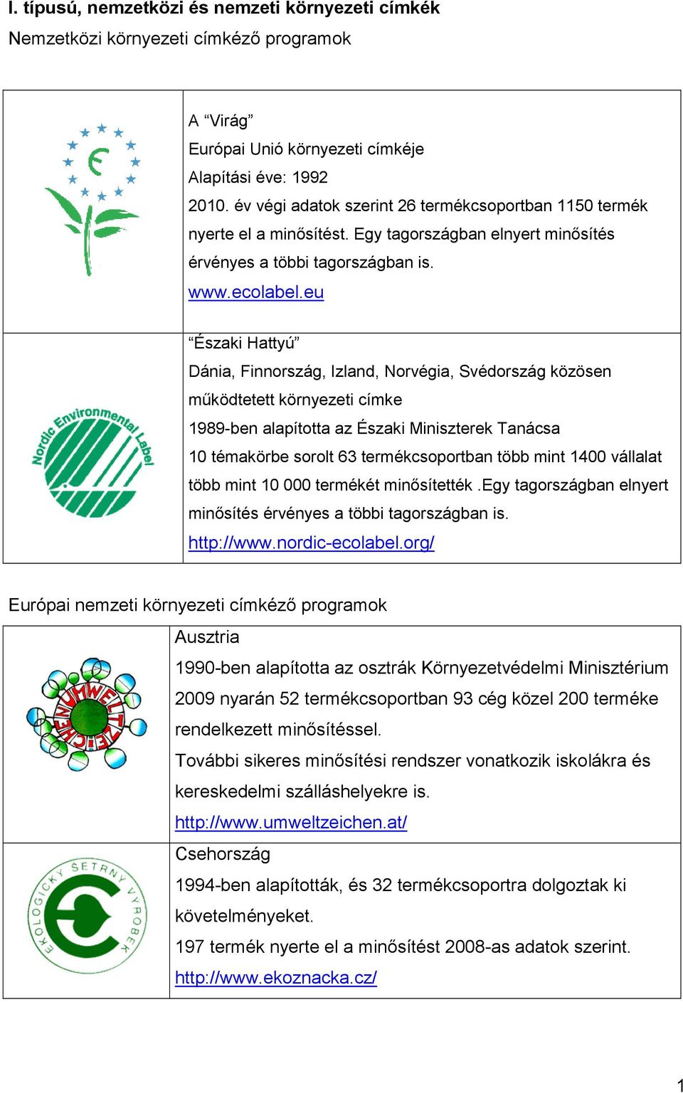 eu Északi Hattyú Dánia, Finnország, Izland, Norvégia, Svédország közösen mőködtetett környezeti címke 1989-ben alapította az Északi Miniszterek Tanácsa 10 témakörbe sorolt 63 termékcsoportban több
