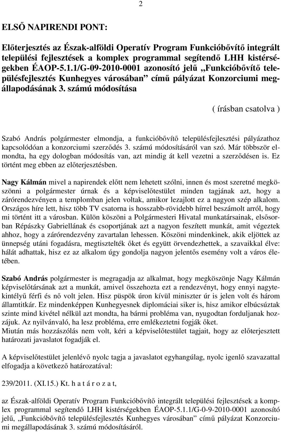 számú módosítása ( írásban csatolva ) Szabó András polgármester elmondja, a funkcióbővítő településfejlesztési pályázathoz kapcsolódóan a konzorciumi szerződés 3. számú módosításáról van szó.