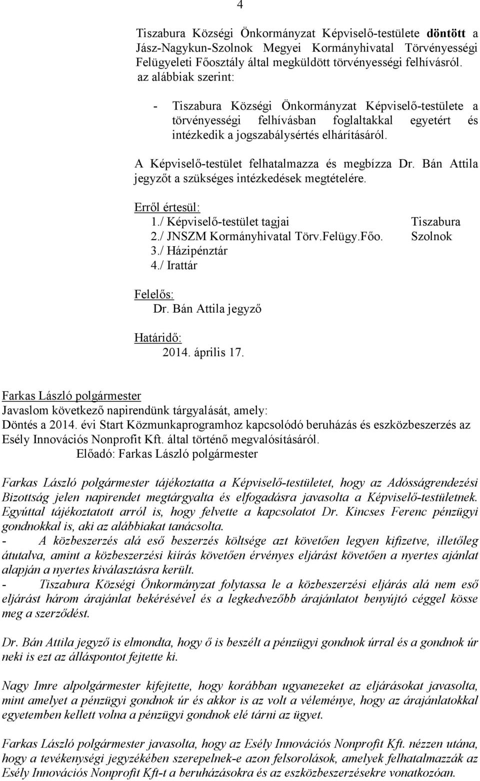 A Képviselő-testület felhatalmazza és megbízza Dr. Bán Attila jegyzőt a szükséges intézkedések megtételére. Erről értesül: 1./ Képviselő-testület tagjai Tiszabura 2./ JNSZM Kormányhivatal Törv.Felügy.