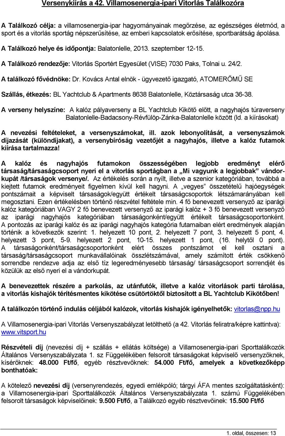 kapcsolatok erősítése, sportbarátság ápolása. A Találkozó helye és időpontja: Balatonlelle, 2013. szeptember 12-15. A Találkozó rendezője: Vitorlás Sportért Egyesület (VISE) 7030 Paks, Tolnai u. 24/2.