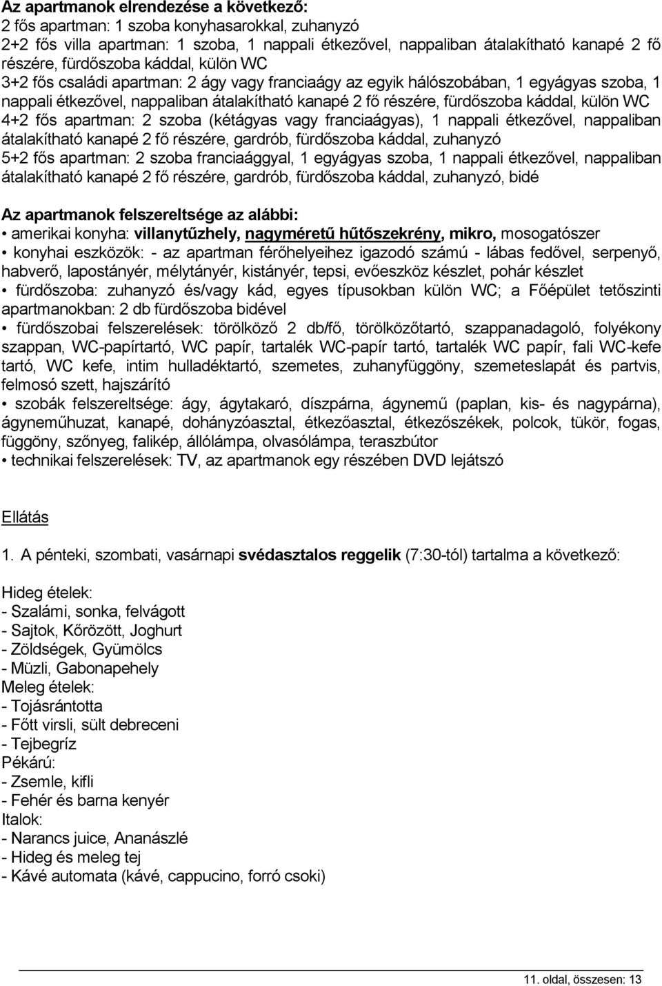 4+2 fős apartman: 2 szoba (kétágyas vagy franciaágyas), 1 nappali étkezővel, nappaliban átalakítható kanapé 2 fő részére, gardrób, fürdőszoba káddal, zuhanyzó 5+2 fős apartman: 2 szoba franciaággyal,