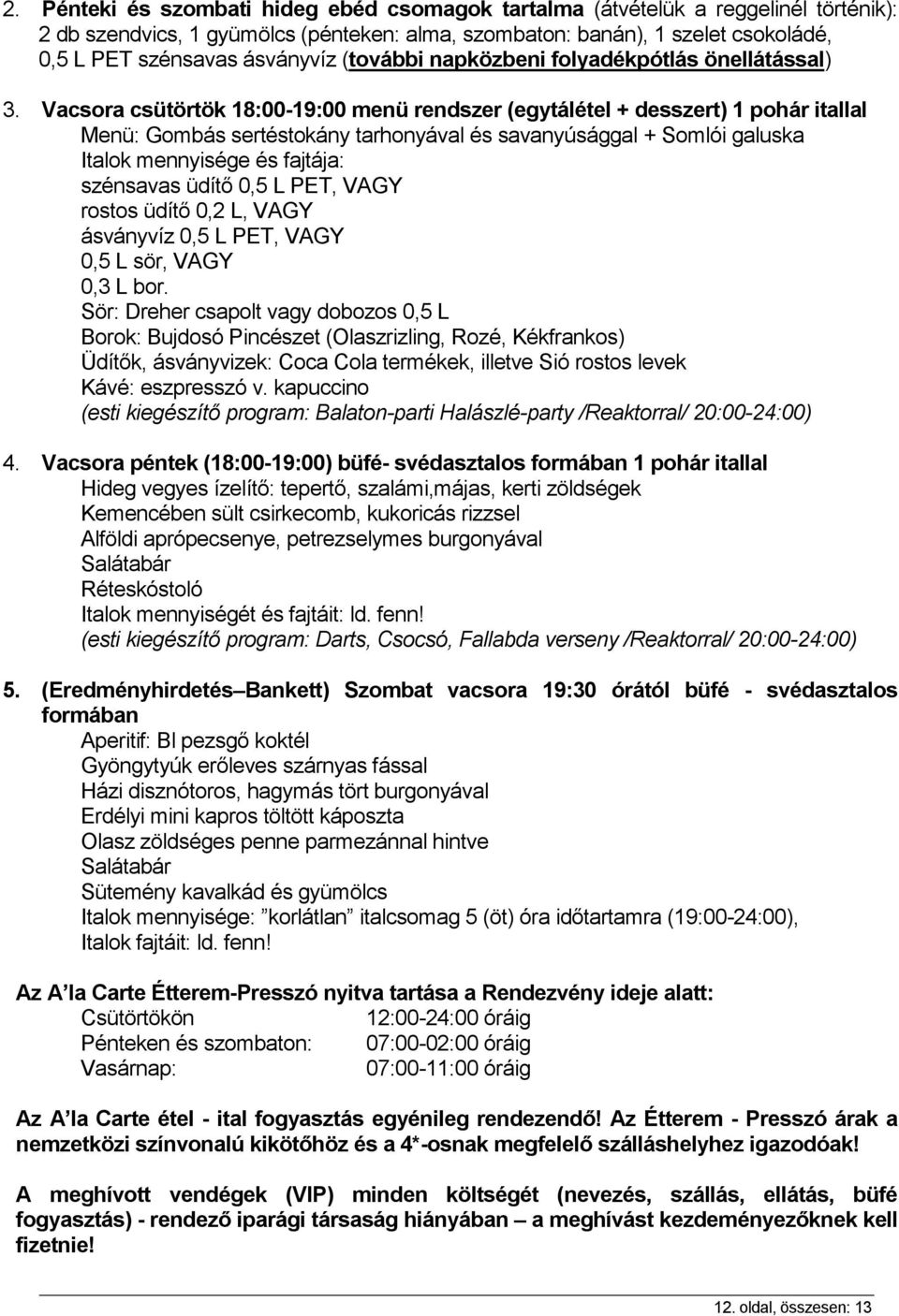 Vacsora csütörtök 18:00-19:00 menü rendszer (egytálétel + desszert) 1 pohár itallal Menü: Gombás sertéstokány tarhonyával és savanyúsággal + Somlói galuska Italok mennyisége és fajtája: szénsavas