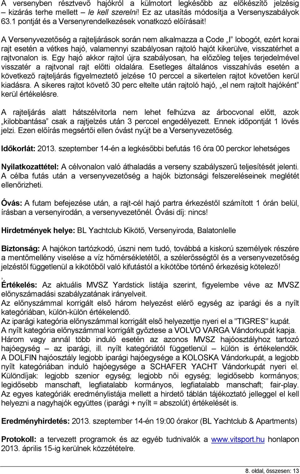 A Versenyvezetőség a rajteljárások során nem alkalmazza a Code I lobogót, ezért korai rajt esetén a vétkes hajó, valamennyi szabályosan rajtoló hajót kikerülve, visszatérhet a rajtvonalon is.