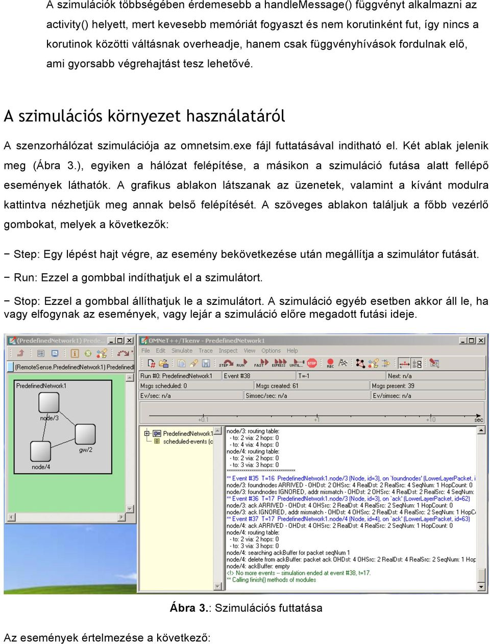 exe fájl futtatásával inditható el. Két ablak jelenik meg (Ábra 3.), egyiken a hálózat felépítése, a másikon a szimuláció futása alatt fellépő események láthatók.