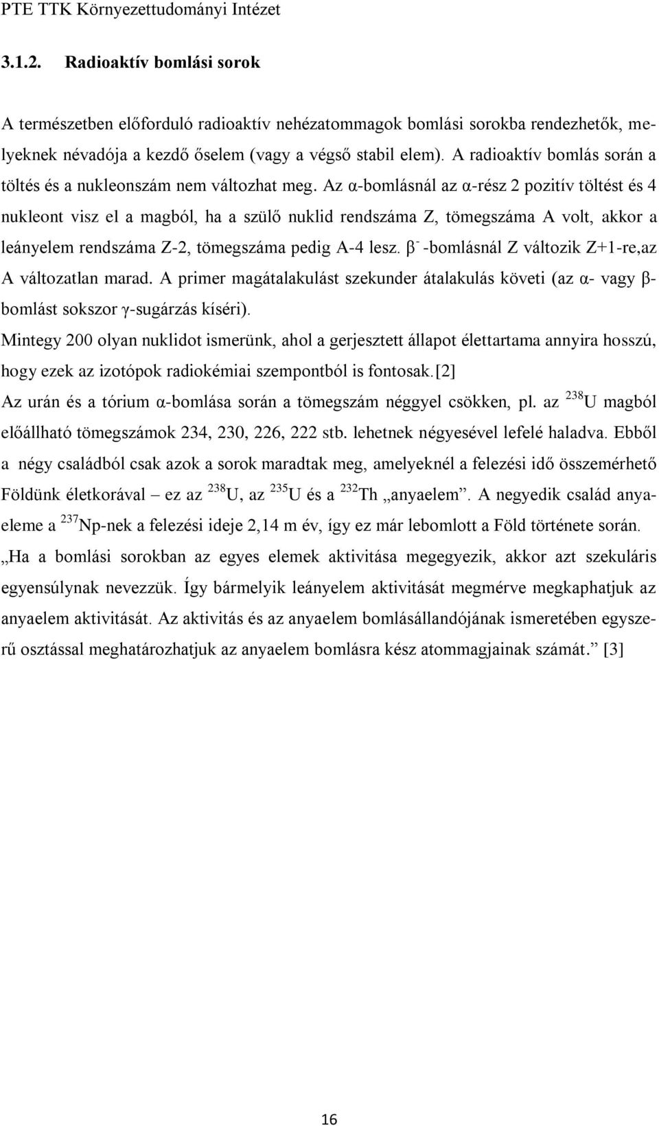 Az α-bomlásnál az α-rész 2 pozitív töltést és 4 nukleont visz el a magból, ha a szülő nuklid rendszáma Z, tömegszáma A volt, akkor a leányelem rendszáma Z-2, tömegszáma pedig A-4 lesz.