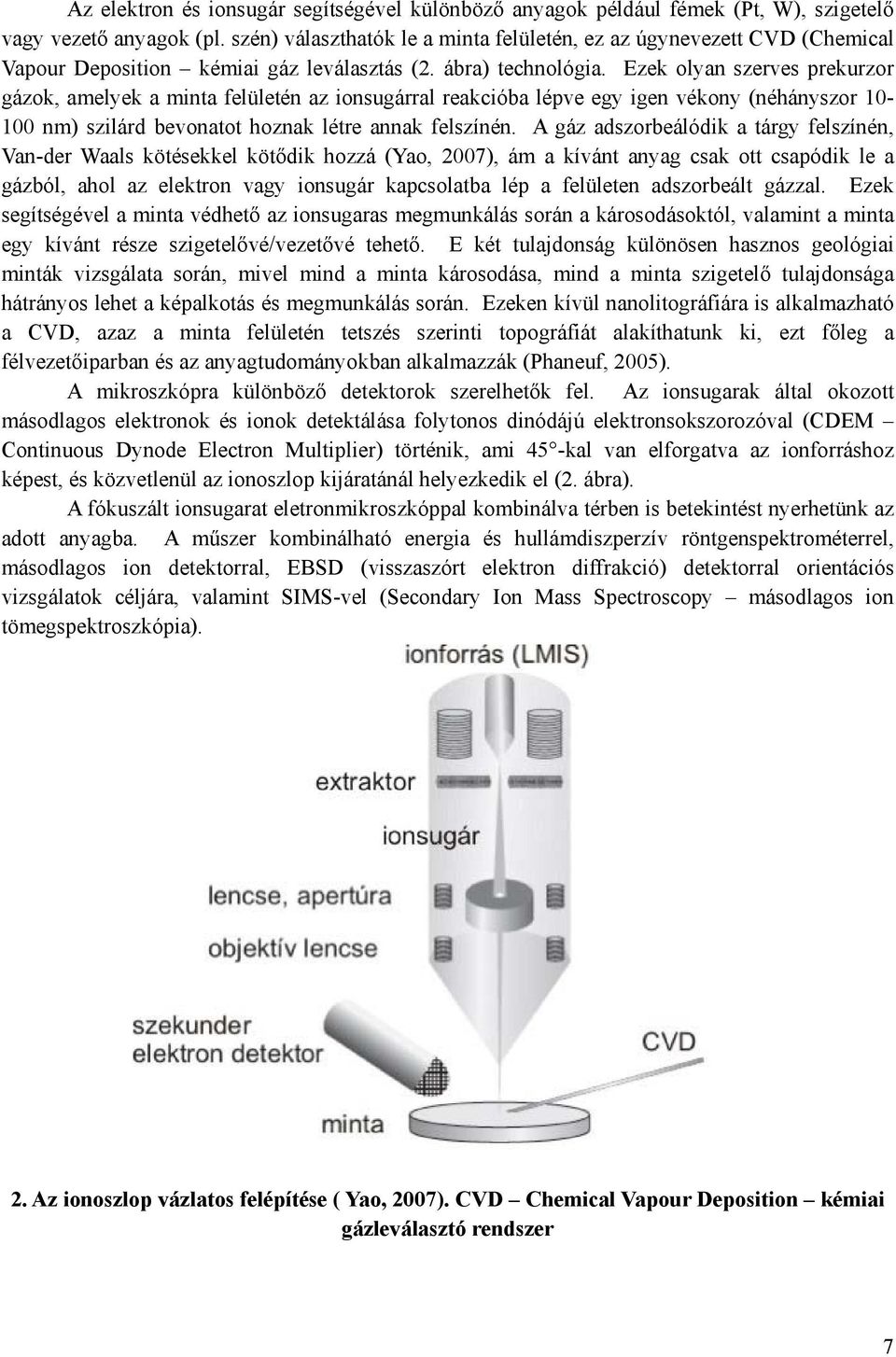 Ezek olyan szerves prekurzor gázok, amelyek a minta felületén az ionsugárral reakcióba lépve egy igen vékony (néhányszor 10-100 nm) szilárd bevonatot hoznak létre annak felszínén.