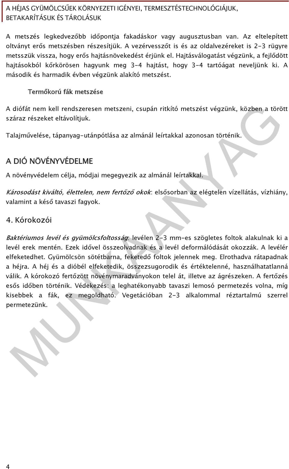 Hajtásválogatást végzünk, a fejlődött hajtásokból kőrkörösen hagyunk meg 3-4 hajtást, hogy 3-4 tartóágat neveljünk ki. A második és harmadik évben végzünk alakító metszést.