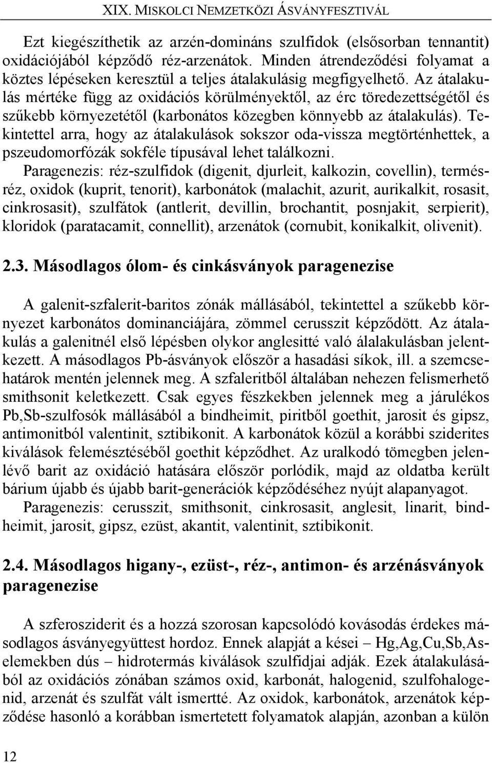 Az átalakulás mértéke függ az oxidációs körülményektől, az érc töredezettségétől és szűkebb környezetétől (karbonátos közegben könnyebb az átalakulás).