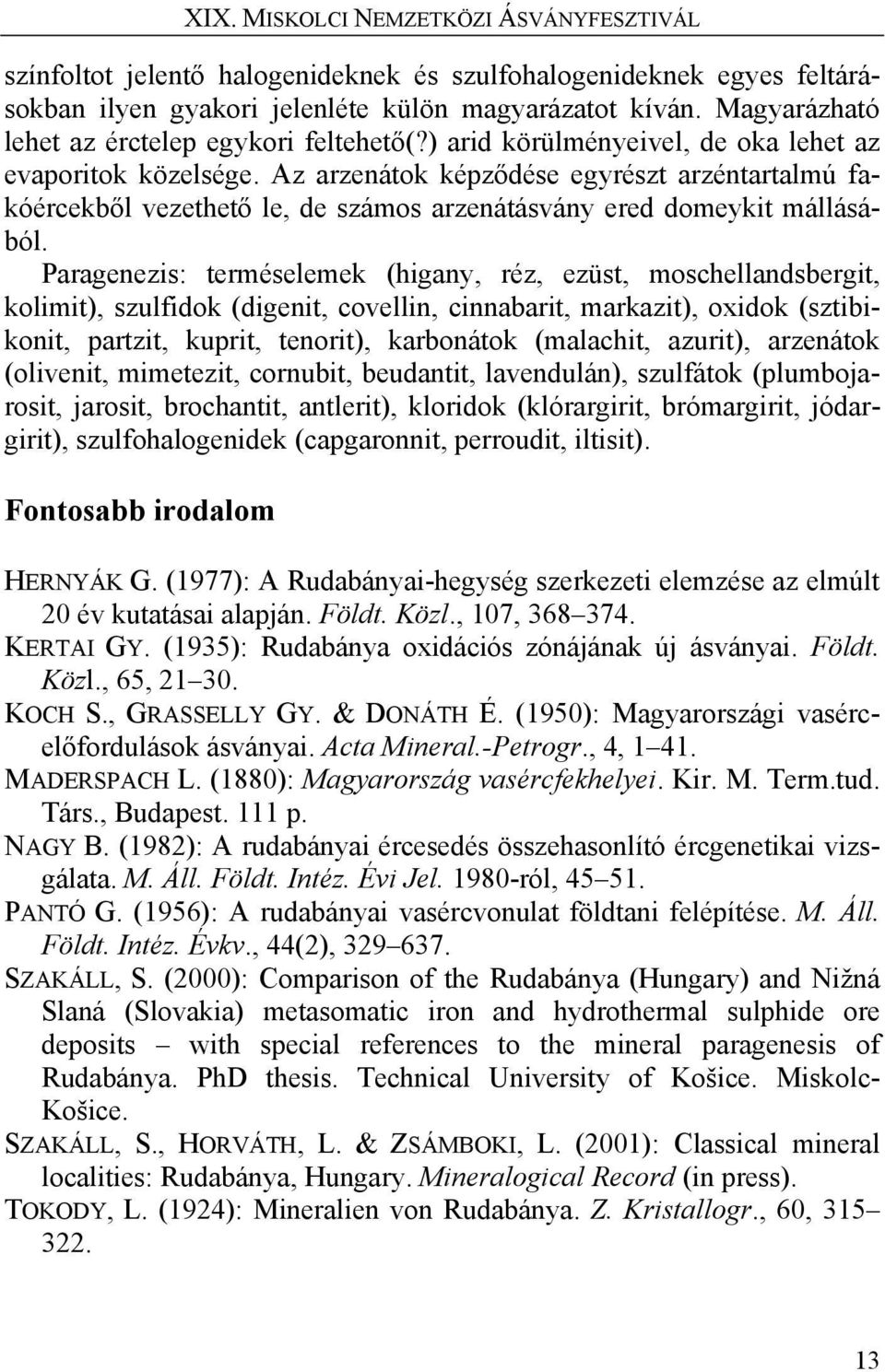 Paragenezis: terméselemek (higany, réz, ezüst, moschellandsbergit, kolimit), szulfidok (digenit, covellin, cinnabarit, markazit), oxidok (sztibikonit, partzit, kuprit, tenorit), karbonátok (malachit,