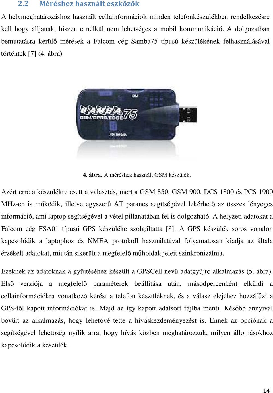 Azért erre a készülékre esett a választás, mert a GSM 850, GSM 900, DCS 1800 és PCS 1900 MHz-en is működik, illetve egyszerű AT parancs segítségével lekérhető az összes lényeges információ, ami