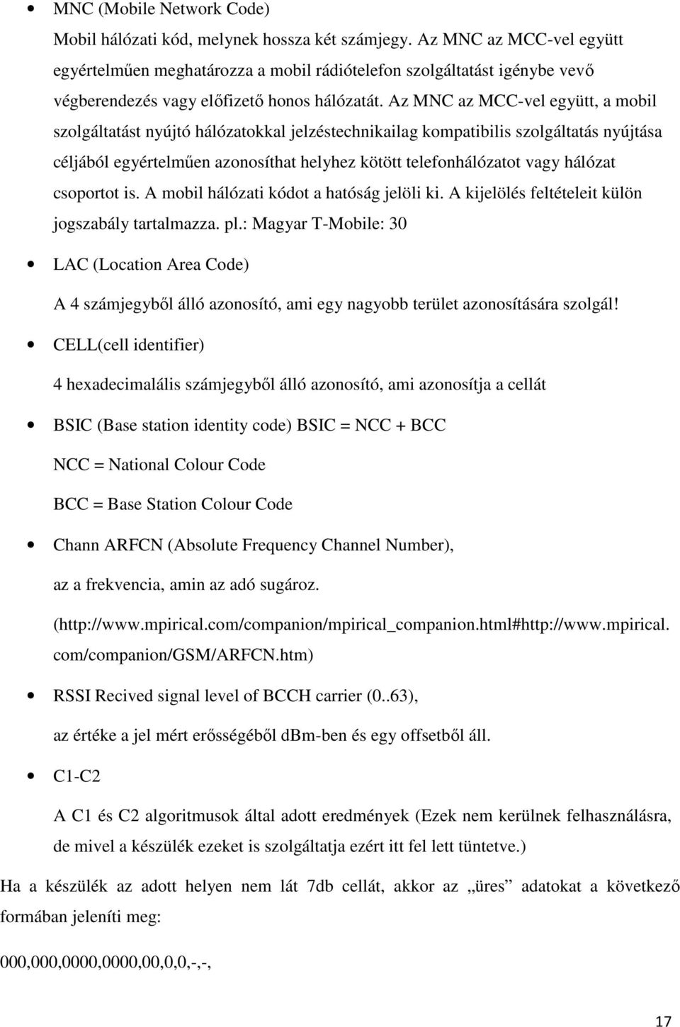 Az MNC az MCC-vel együtt, a mobil szolgáltatást nyújtó hálózatokkal jelzéstechnikailag kompatibilis szolgáltatás nyújtása céljából egyértelműen azonosíthat helyhez kötött telefonhálózatot vagy