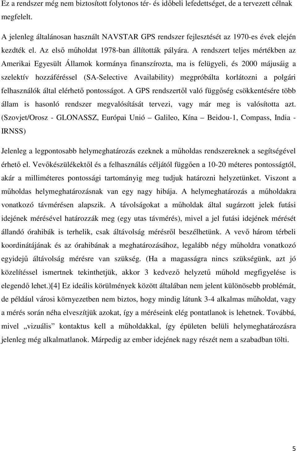 A rendszert teljes mértékben az Amerikai Egyesült Államok kormánya finanszírozta, ma is felügyeli, és 2000 májusáig a szelektív hozzáféréssel (SA-Selective Availability) megpróbálta korlátozni a