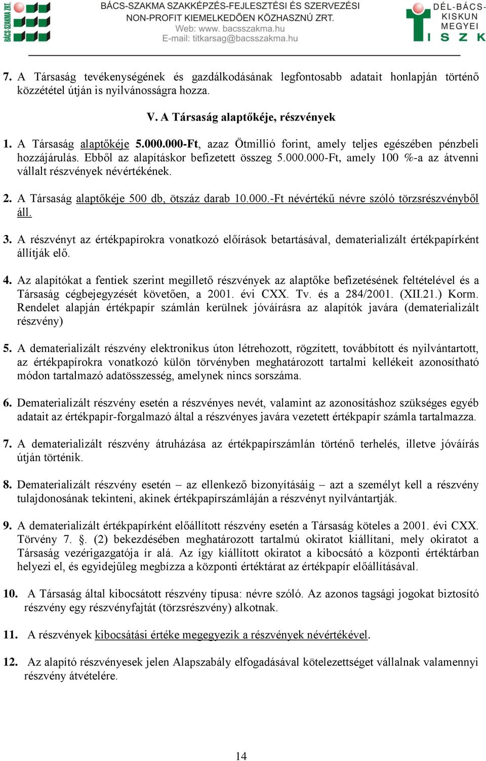 A Társaság alaptőkéje 500 db, ötszáz darab 10.000.-Ft névértékű névre szóló törzsrészvényből áll. 3.