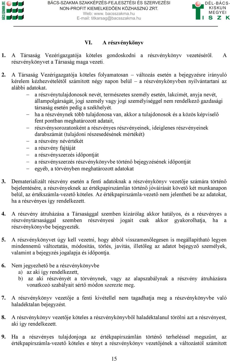 a részvénytulajdonosok nevét, természetes személy esetén, lakcímét, anyja nevét, állampolgárságát, jogi személy vagy jogi személyiséggel nem rendelkező gazdasági társaság esetén pedig a székhelyét.