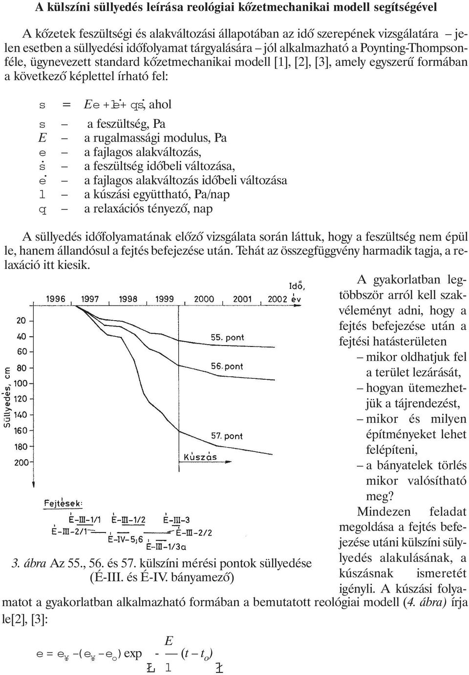 + qṡ, ahol s a feszültség, Pa E a rugalmassági modulus, Pa e a fajlagos alakváltozás, ṡ a feszültség idõbeli változása, ė a fajlagos alakváltozás idõbeli változása l a kúszási együttható, Pa/nap q a