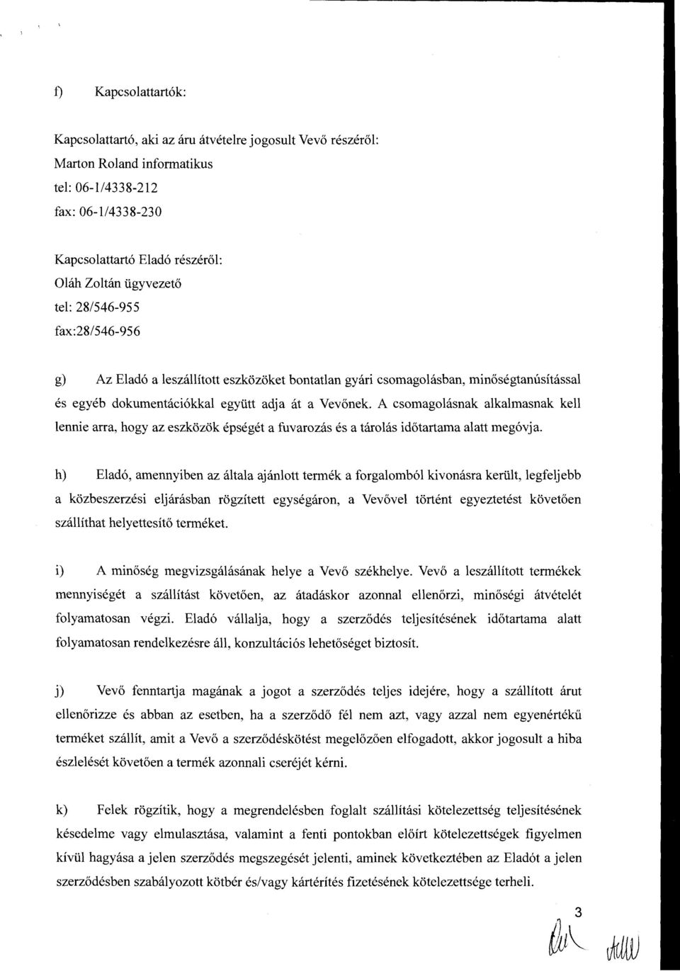 A csomagolasnak alkalmasnak kell lennie arra, hogy az eszkozok epseget a fuvarozas es a tarolas idotartama alatt meg6vja. h) Elad6, amennyiben az altala ajanlott termek a forgalomb61 kivonasra keri.