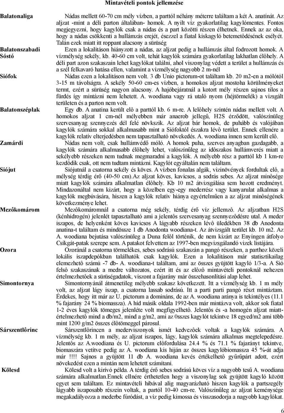 Fontos megjegyezni, hogy kagylók csak a nádas és a part közötti részen élhetnek. Ennek az az oka, hogy a nádas csökkenti a hullámzás erejét, ésezzel a fiatal kiskagyló betemetôdésének esélyét.