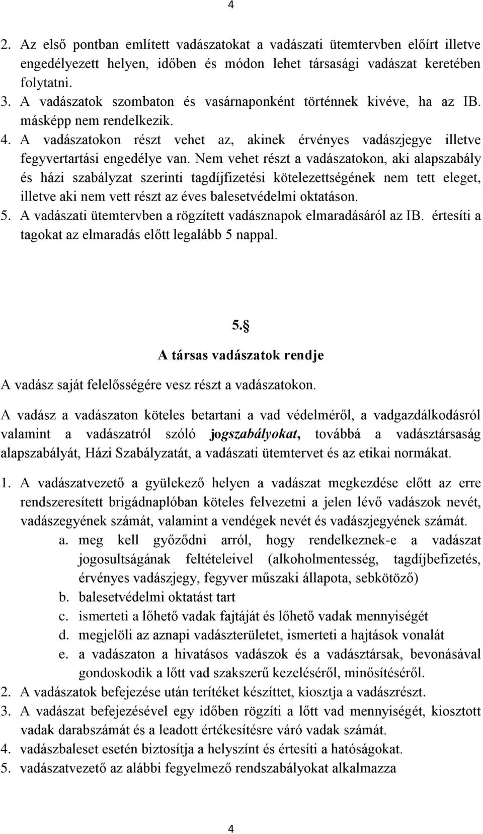 Nem vehet részt a vadászatokon, aki alapszabály és házi szabályzat szerinti tagdíjfizetési kötelezettségének nem tett eleget, illetve aki nem vett részt az éves balesetvédelmi oktatáson. 5.